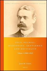Cecil Polhill: Missionary, Gentleman and Revivalist Volume1 (1860-1914) (Global Pentecostal and Charismatic Studies, 38)