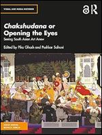 Chakshudana or Opening the Eyes: Seeing South Asian Art Anew (Visual and Media Histories)