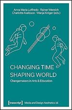 Changing Time - Shaping World: Changemakers in Arts & Education (Media and Design Aesthetics)
