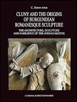 Cluny and the Origins of Burgundian Romanesque Sculpture: The Architecture, Sculpture and Narrative of the Avenas Master (Bibliotheca Archaeologica, 58)