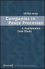 Companies in Peace Processes: A Guatemalan Case Study (Culture and Social Practice)