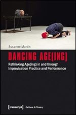 Dancing Age(ing): Rethinking Age(ing) in and through Improvisation Practice and Performance (Culture & Theory)