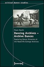 Dancing Archives - Archive Dances: Exploring Dance Histories at the Radcliffe College Archives (Critical Dance Studies)