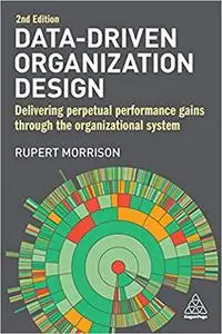 Data-Driven Organization Design: Delivering Perpetual Performance Gains Through the Organizational System Ed 2