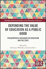 Defending the Value of Education as a Public Good: Philosophical Dialogues on Education and the State (Routledge International Studies in the Philosophy of Education)