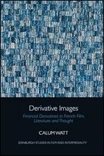 Derivative Images: Financial Derivatives in French Film, Literature and Thought (Edinburgh Studies in Film and Intermediality)