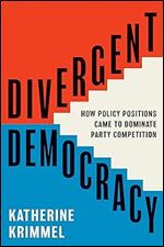 Divergent Democracy: How Policy Positions Came to Dominate Party Competition (Princeton Studies in American Politics: Historical, International, and Comparative Perspectives, 204)