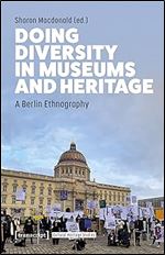 Doing Diversity in Museums and Heritage: A Berlin Ethnography (Cultural Heritage Studies)