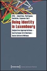 Doing Identity in Luxembourg: Subjective Appropriations - Institutional Attributions - Socio-Cultural Milieus (Culture and Social Practice)