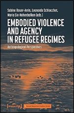 Embodied Violence and Agency in Refugee Regimes: Anthropological Perspectives (Forced Migration Studies Series)