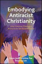 Embodying Antiracist Christianity: Asian American Theological Resources for Just Racial Relations