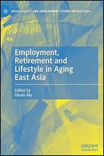 Employment, Retirement and Lifestyle in Aging East Asia (Social Policy and Development Studies in East Asia)