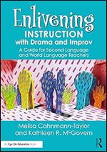 Enlivening Instruction with Drama and Improv: A Guide for Second Language and World Language Teachers