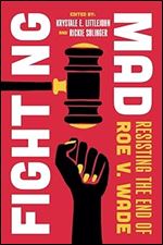 Fighting Mad: Resisting the End of Roe v. Wade (Reproductive Justice: A New Vision for the 21st Century) (Volume 8)