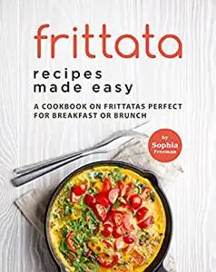 Frittata Recipes Made Easy: A Cookbook on Frittatas Perfect for Breakfast or Brunch