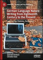 German-Language Nature Writing from Eighteenth Century to the Present: Controversies, Positions, Perspectives (Literatures, Cultures, and the Environment)