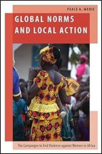 Global Norms and Local Action: The Campaigns to End Violence against Women in Africa (Oxford Studies in Gender and International Relations)