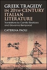 Greek Tragedy in 20th-Century Italian Literature: Translations by Camillo Sbarbaro and Giovanna Bemporad (Bloomsbury Studies in Classical Reception)