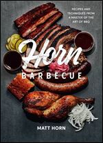 Horn Barbecue: Recipes and Techniques from a Master of the Art of BBQ