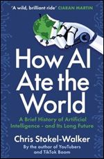 How AI Ate the World: The Rise of Artificial Intelligence - and What It Means for Us