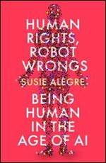 Human Rights, Robot Wrongs: Being Human in the Age of AI