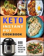 Keto Instant Pot Cookbook: 600 Healthy Recipes For The Busy or The Lazy