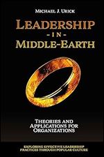 Leadership in Middle-Earth: Theories and Applications for Organizations (Exploring Effective Leadership Practices through Popular Culture)