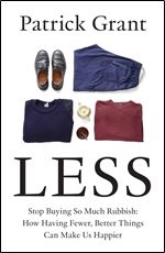 Less: Stop Buying So Much Rubbish: How Having Fewer, Better Things Can Make Us Happier