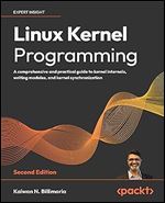 Linux Kernel Programming A comprehensive and practical guide to kernel internals, writing modules, and kernel synchronization, 2nd Edition