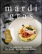 Mardi Gras Recipes: A Complete Cookbook of Cajun Holiday Dish Ideas!