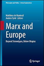 Marx and Europe: Beyond Stereotypes, Below Utopias (Philosophy and Politics - Critical Explorations, 30)