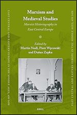 Marxism and Medieval Studies: Marxist Historiography in East Central Europe (East Central and Eastern Europe in the Middle Ages, 450-1450, 93)