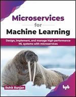 Microservices for Machine Learning: Design, implement, and manage high-performance ML systems with microservices (English Edition)