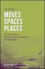 Moves - Spaces - Places: The Life Worlds of Jamaican Women in Montreal. An Ethnography (Culture and Social Practice)