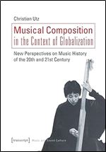 Musical Composition in the Context of Globalization: New Perspectives on Music History in the 20th and 21st Century (Music and Sound Culture)
