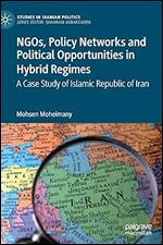 NGOs, Policy Networks and Political Opportunities in Hybrid Regimes: A Case Study of Islamic Republic of Iran (Studies in Iranian Politics)