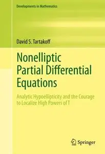 Nonelliptic Partial Differential Equations: Analytic Hypoellipticity and the Courage to Localize High Powers of T (Developments in Mathematics, 22) 2011th Edition