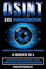OSINT 101 Handbook: Expert-Level Intelligence Gathering: Advanced Reconnaissance, Threat Assessment, And Counterintelligence