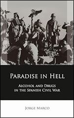 Paradise in Hell: Alcohol and Drugs in the Spanish Civil War (Iberian and Latin American Studies)