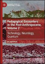 Pedagogical Encounters in the Post-Anthropocene, Volume 2: Technology, Neurology, Quantum (Palgrave Studies in Educational Futures)