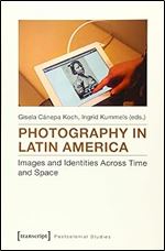 Photography in Latin America: Images and Identities Across Time and Space (Postcolonial Studies)