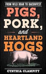 Pigs, Pork, and Heartland Hogs: From Wild Boar to Baconfest (Rowman & Littlefield Studies in Food and Gastronomy)