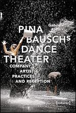 Pina Bausch's Dance Theater: Company, Artistic Practices and Reception (Critical Dance Studies)