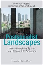 Postsocialist Landscapes: Real and Imaginary Spaces from Stalinstadt to Pyongyang (Culture & Theory)
