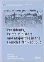 Presidents, Prime Ministers and Majorities in the French Fifth Republic: The Complex Dynamics of the French Fifth Republic (Palgrave Studies in Presidential Politics)