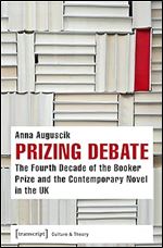 Prizing Debate: The Fourth Decade of the Booker Prize and the Contemporary Novel in the UK (Culture & Theory)