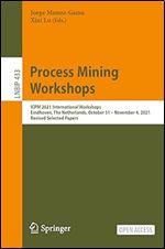 Process Mining Workshops: ICPM 2021 International Workshops, Eindhoven, The Netherlands, October 31 November 4, 2021, Revised Selected Papers (Lecture Notes in Business Information Processing)