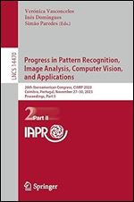 Progress in Pattern Recognition, Image Analysis, Computer Vision, and Applications: 26th Iberoamerican Congress, CIARP 2023, Coimbra, Portugal, ... Part II (Lecture Notes in Computer Science)