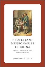 Protestant Missionaries in China: Robert Morrison and Early Sinology (Liu Institute Series in Chinese Christianities)