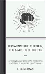 Reclaiming Our Children, Reclaiming Our Schools: Reversing Privatization and Recovering Democracy in America's Public Schools